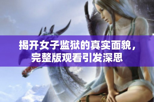 揭开女子监狱的真实面貌，完整版观看引发深思