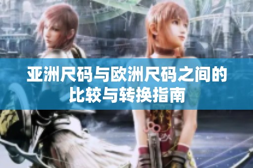 亚洲尺码与欧洲尺码之间的比较与转换指南