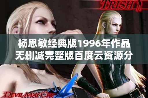 杨思敏经典版1996年作品无删减完整版百度云资源分享