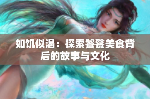 如饥似渴：探索饕餮美食背后的故事与文化