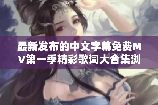 最新发布的中文字幕免费MV第一季精彩歌词大合集浏览推荐