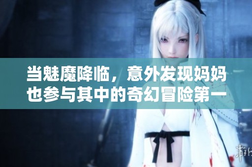 当魅魔降临，意外发现妈妈也参与其中的奇幻冒险第一季