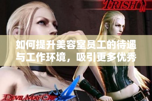 如何提升美容室员工的待遇与工作环境，吸引更多优秀人才
