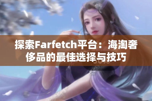 探索Farfetch平台：海淘奢侈品的最佳选择与技巧