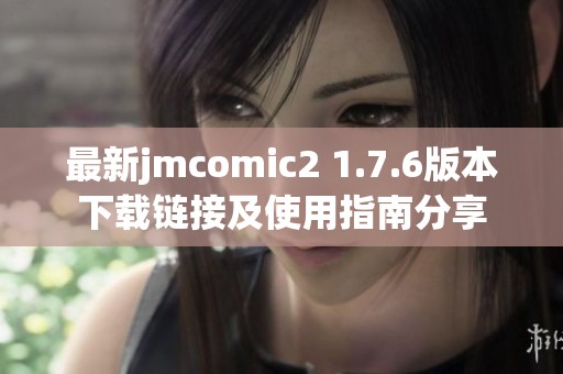 最新jmcomic2 1.7.6版本下载链接及使用指南分享