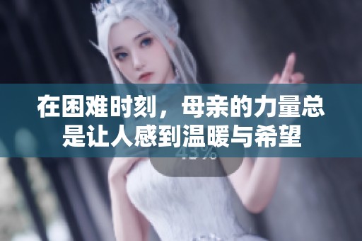 在困难时刻，母亲的力量总是让人感到温暖与希望