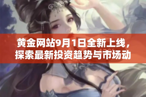 黄金网站9月1日全新上线，探索最新投资趋势与市场动态