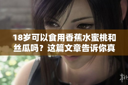 18岁可以食用香蕉水蜜桃和丝瓜吗？这篇文章告诉你真相