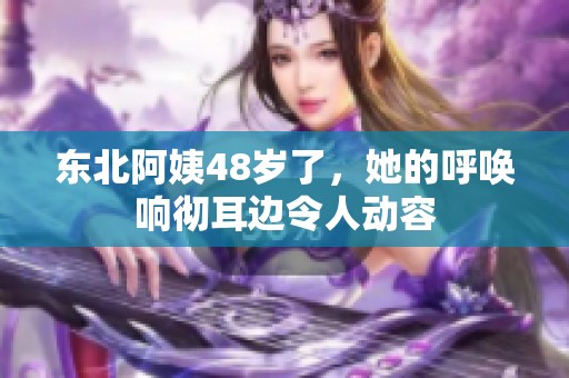 东北阿姨48岁了，她的呼唤响彻耳边令人动容