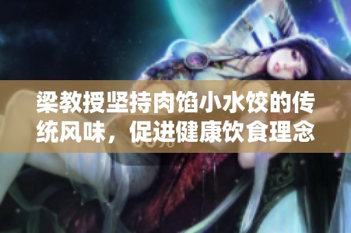 梁教授坚持肉馅小水饺的传统风味，促进健康饮食理念