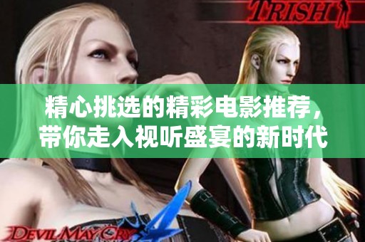 精心挑选的精彩电影推荐，带你走入视听盛宴的新时代