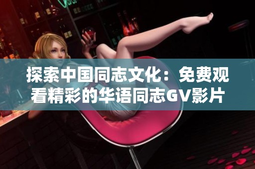 探索中国同志文化：免费观看精彩的华语同志GV影片