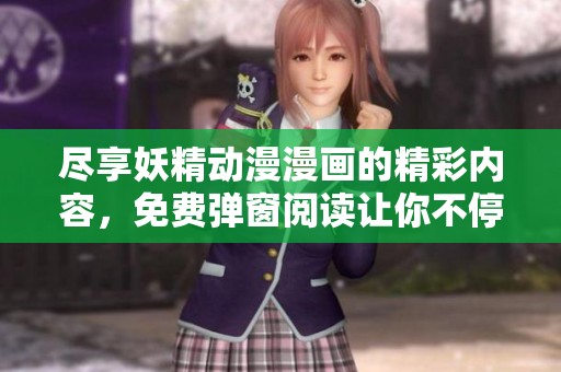 尽享妖精动漫漫画的精彩内容，免费弹窗阅读让你不停追漫