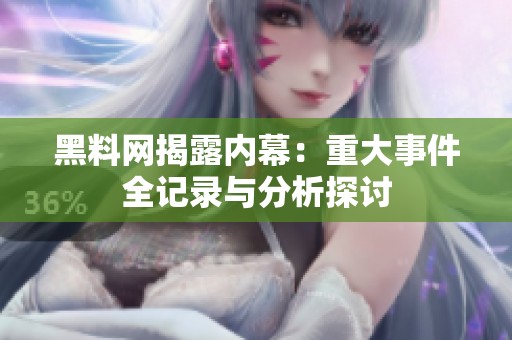 黑料网揭露内幕：重大事件全记录与分析探讨