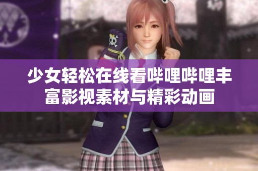 少女轻松在线看哔哩哔哩丰富影视素材与精彩动画