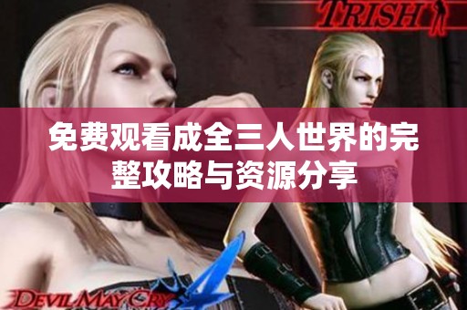 免费观看成全三人世界的完整攻略与资源分享