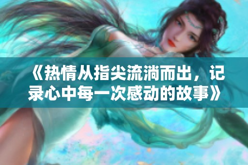《热情从指尖流淌而出，记录心中每一次感动的故事》