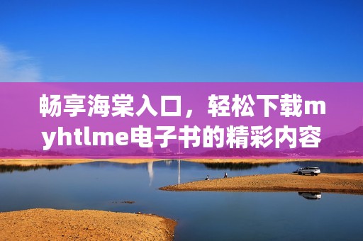 畅享海棠入口，轻松下载myhtlme电子书的精彩内容