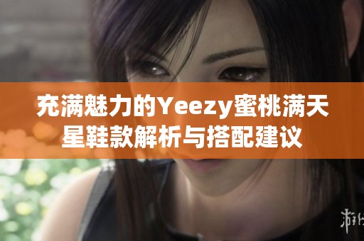 充满魅力的Yeezy蜜桃满天星鞋款解析与搭配建议