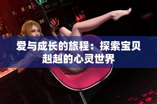 爱与成长的旅程：探索宝贝赳赳的心灵世界
