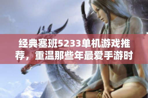 经典塞班5233单机游戏推荐，重温那些年最爱手游时光