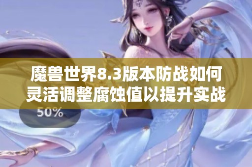 魔兽世界8.3版本防战如何灵活调整腐蚀值以提升实战效果