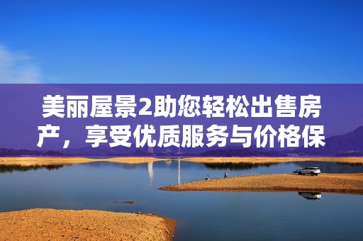 美丽屋景2助您轻松出售房产，享受优质服务与价格保障