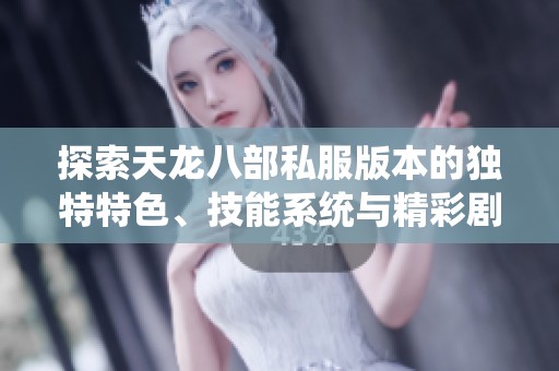 探索天龙八部私服版本的独特特色、技能系统与精彩剧情解读