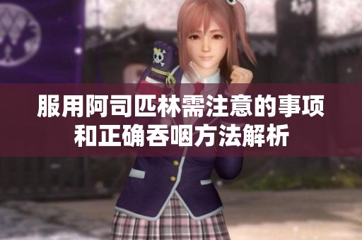 服用阿司匹林需注意的事项和正确吞咽方法解析