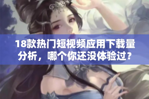 18款热门短视频应用下载量分析，哪个你还没体验过？