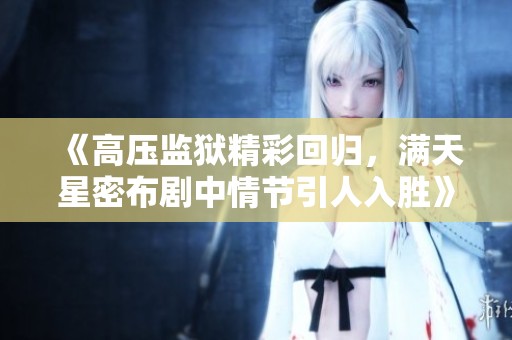 《高压监狱精彩回归，满天星密布剧中情节引人入胜》