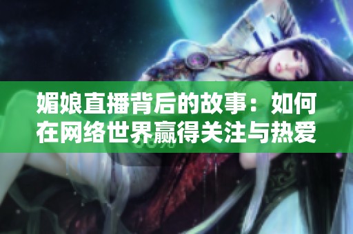 媚娘直播背后的故事：如何在网络世界赢得关注与热爱
