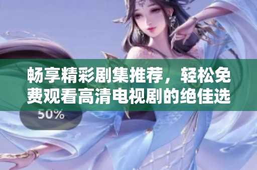 畅享精彩剧集推荐，轻松免费观看高清电视剧的绝佳选择