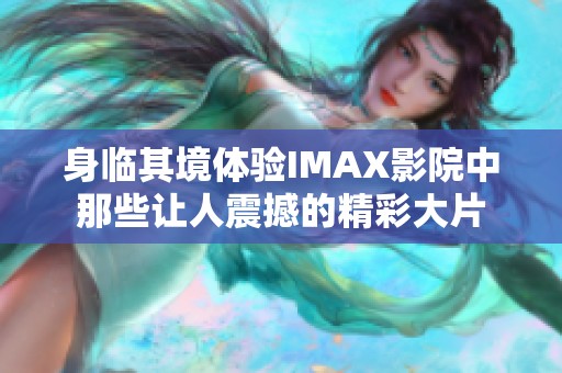 身临其境体验IMAX影院中那些让人震撼的精彩大片