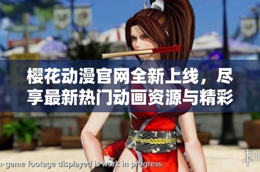 樱花动漫官网全新上线，尽享最新热门动画资源与精彩活动