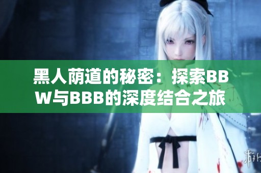 黑人荫道的秘密：探索BBW与BBB的深度结合之旅