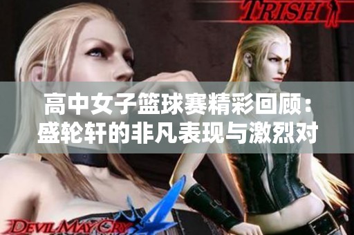高中女子篮球赛精彩回顾：盛轮轩的非凡表现与激烈对抗