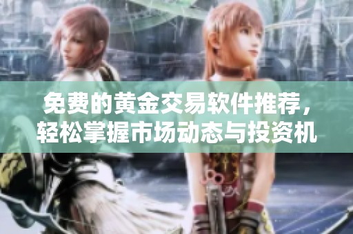 免费的黄金交易软件推荐，轻松掌握市场动态与投资机会
