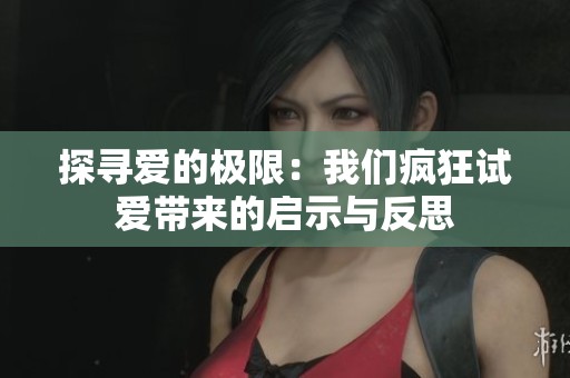 探寻爱的极限：我们疯狂试爱带来的启示与反思