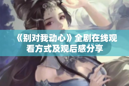 《别对我动心》全剧在线观看方式及观后感分享