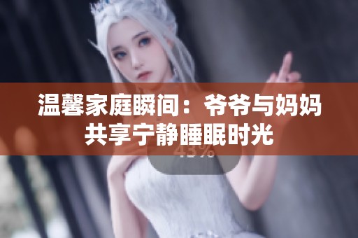 温馨家庭瞬间：爷爷与妈妈共享宁静睡眠时光