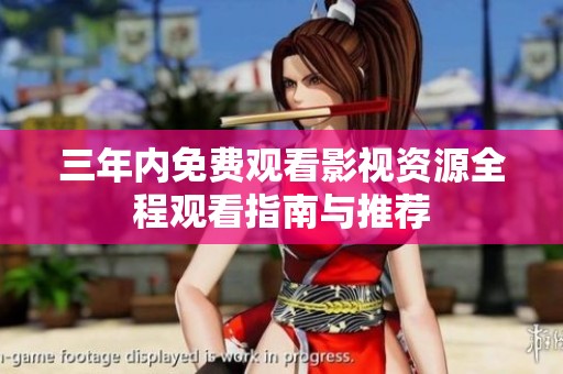 三年内免费观看影视资源全程观看指南与推荐