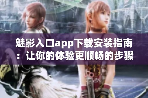 魅影入口app下载安装指南：让你的体验更顺畅的步骤详解