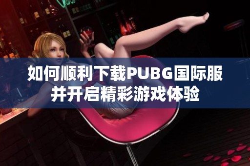 如何顺利下载PUBG国际服并开启精彩游戏体验