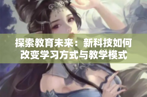 探索教育未来：新科技如何改变学习方式与教学模式