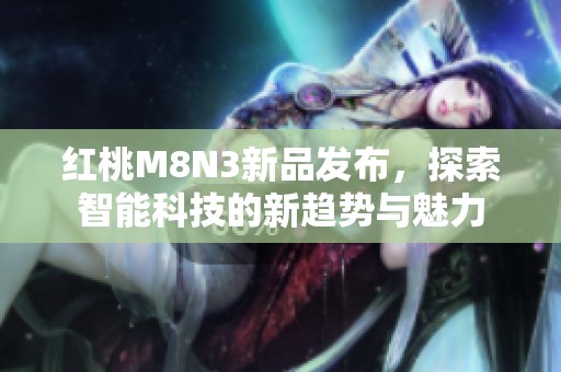 红桃M8N3新品发布，探索智能科技的新趋势与魅力