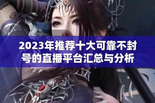 2023年推荐十大可靠不封号的直播平台汇总与分析