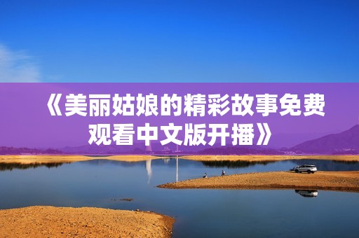 《美丽姑娘的精彩故事免费观看中文版开播》