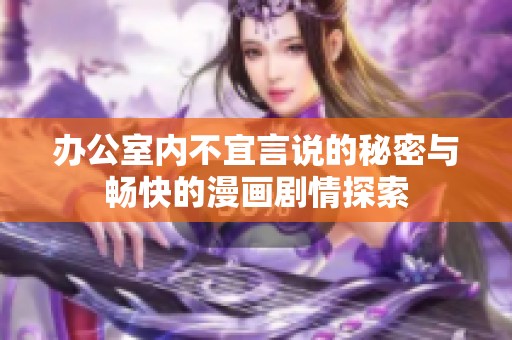 办公室内不宜言说的秘密与畅快的漫画剧情探索