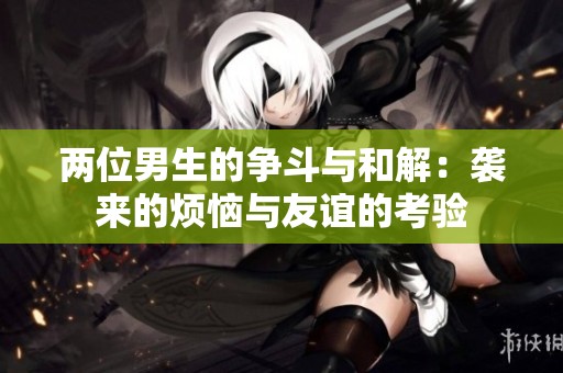 两位男生的争斗与和解：袭来的烦恼与友谊的考验